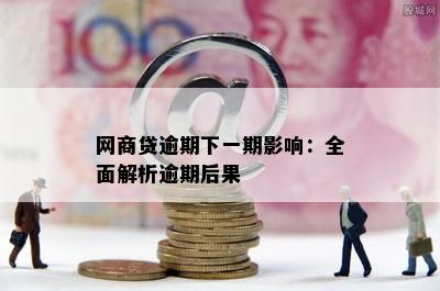 网商贷逾期下一期影响：全面解析逾期后果