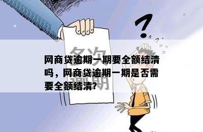 网商贷逾期一期要全额结清吗，网商贷逾期一期是否需要全额结清？