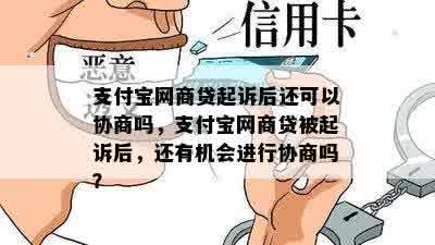 支付宝网商贷起诉后还可以协商吗，支付宝网商贷被起诉后，还有机会进行协商吗？