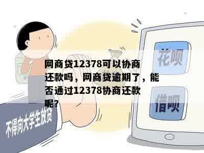 网商贷12378可以协商还款吗，网商贷逾期了，能否通过12378协商还款呢？