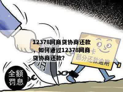 12378网商贷协商还款，如何通过12378网商贷协商还款？