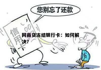 网商贷冻结银行卡：如何解决？