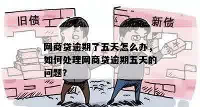 网商贷逾期了五天怎么办，如何处理网商贷逾期五天的问题？