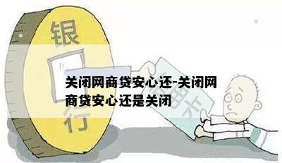 关闭网商贷安心还-关闭网商贷安心还是关闭