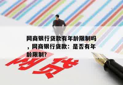 网商银行贷款有年龄限制吗，网商银行贷款：是否有年龄限制？