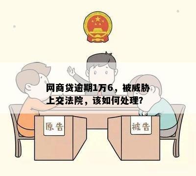 网商贷逾期1万6，被威胁上交法院，该如何处理？