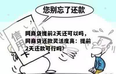 网商贷提前2天还可以吗，网商贷还款灵活度高：提前2天还款可行吗？