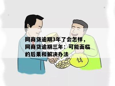 网商贷逾期3年了会怎样，网商贷逾期三年：可能面临的后果和解决办法