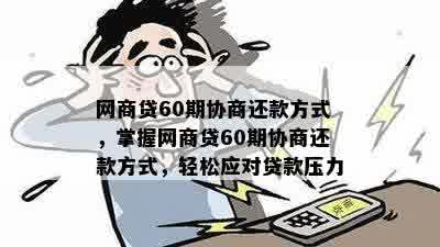 网商贷60期协商还款方式，掌握网商贷60期协商还款方式，轻松应对贷款压力