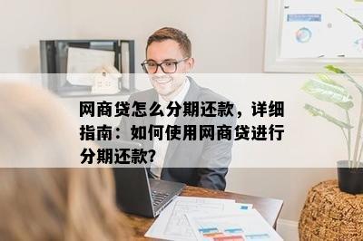 网商贷怎么分期还款，详细指南：如何使用网商贷进行分期还款？