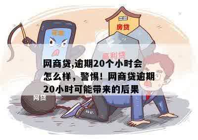 网商贷,逾期20个小时会怎么样，警惕！网商贷逾期20小时可能带来的后果