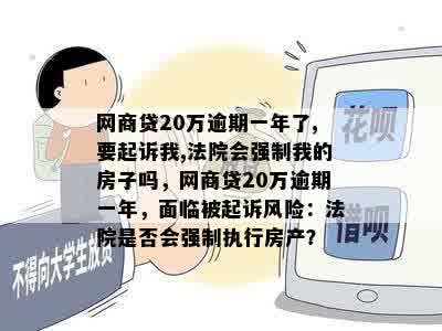 网商贷20万逾期一年了,要起诉我,法院会强制我的房子吗，网商贷20万逾期一年，面临被起诉风险：法院是否会强制执行房产？