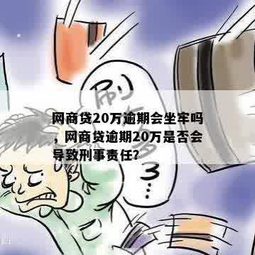 网商贷20万逾期会坐牢吗，网商贷逾期20万是否会导致刑事责任？