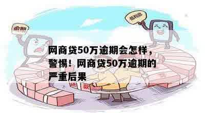 网商贷50万逾期会怎样，警惕！网商贷50万逾期的严重后果