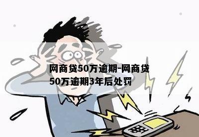 网商贷50万逾期-网商贷50万逾期3年后处罚