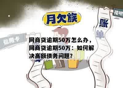 网商贷逾期50万怎么办，网商贷逾期50万：如何解决高额债务问题？