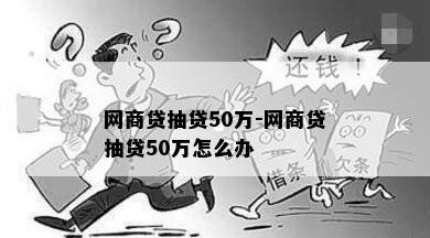 网商贷抽贷50万-网商贷抽贷50万怎么办