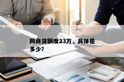 网商贷额度23万，具体是多少？