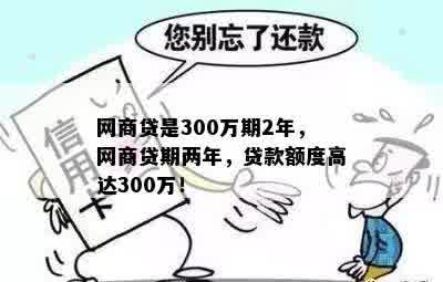 网商贷是300万期2年，网商贷期两年，贷款额度高达300万！