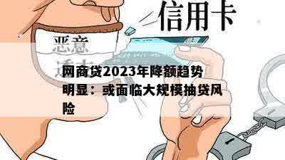 网商贷2023年降额趋势明显：或面临大规模抽贷风险