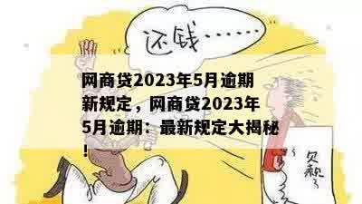 网商贷2023年5月逾期新规定，网商贷2023年5月逾期：最新规定大揭秘！