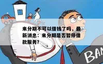 来分期不可以借钱了吗，最新消息：来分期是否暂停借款服务？