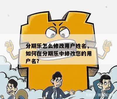 分期乐怎么修改用户姓名，如何在分期乐中修改您的用户名？