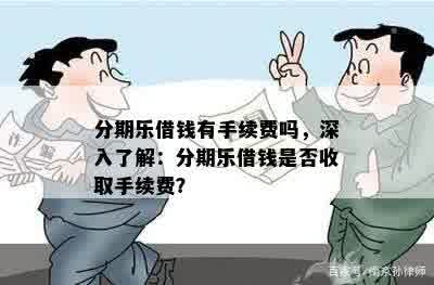 分期乐借钱有手续费吗，深入了解：分期乐借钱是否收取手续费？