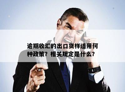 逾期收汇的出口货样适用何种政策？相关规定是什么？