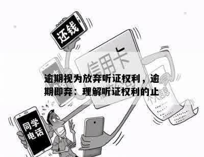 逾期视为放弃听证权利，逾期即弃：理解听证权利的止