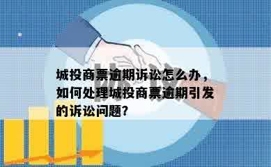 城投商票逾期诉讼怎么办，如何处理城投商票逾期引发的诉讼问题？