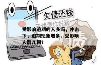 受影响逾期的人多吗，冲击下，逾期现象增多，受影响人群几何？