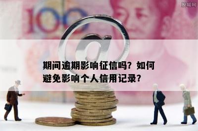 期间逾期影响征信吗？如何避免影响个人信用记录？