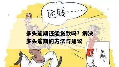 多头逾期还能贷款吗？解决多头逾期的方法与建议