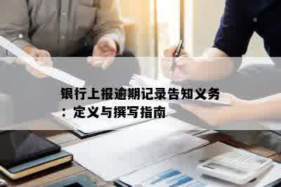 银行上报逾期记录告知义务：定义与撰写指南