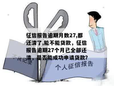 征信报告逾期月数27,都还清了,能不能贷款，征信报告逾期27个月已全部还清，是否能成功申请贷款？