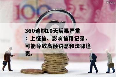 360逾期10天后果严重：上征信、影响信用记录，可能导致高额罚息和法律追责。