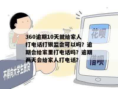 360逾期10天就给家人打电话打银监会可以吗？逾期会给家里打电话吗？逾期两天会给家人打电话？