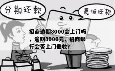 招商逾期8000会上门吗，逾期8000元，招商银行会否上门催收？