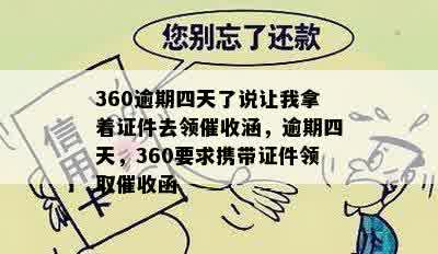 360逾期四天了说让我拿着证件去领催收涵，逾期四天，360要求携带证件领取催收函