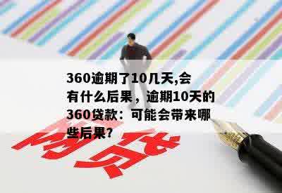 360逾期了10几天,会有什么后果，逾期10天的360贷款：可能会带来哪些后果？