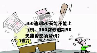 360逾期90天能不能上飞机，360贷款逾期90天能否影响登机？