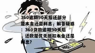 360逾期90天后还部分是本金还是利息，解答疑惑：360贷款逾期90天后，还款是优先抵扣本金还是利息？