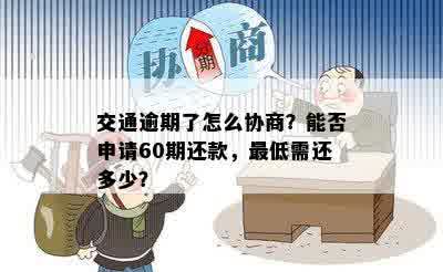 交通逾期了怎么协商？能否申请60期还款，更低需还多少？