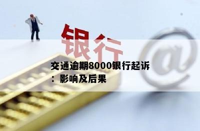 交通逾期8000银行起诉：影响及后果