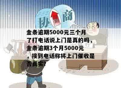 金条逾期5000元三个月了打电话说上门是真的吗，金条逾期3个月5000元，接到电话称将上门催收是否真实？