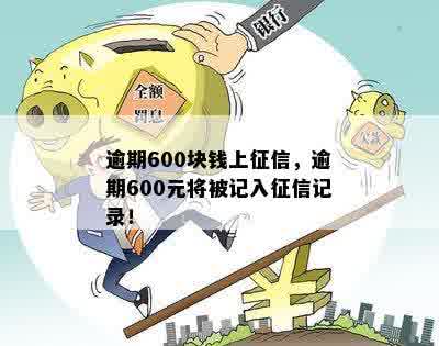 逾期600块钱上征信，逾期600元将被记入征信记录！