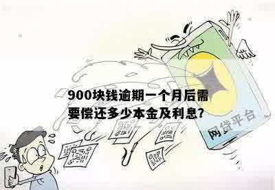 900块钱逾期一个月后需要偿还多少本金及利息？