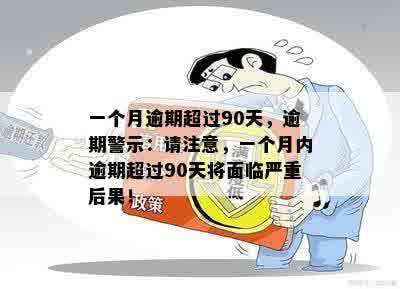 一个月逾期超过90天，逾期警示：请注意，一个月内逾期超过90天将面临严重后果！