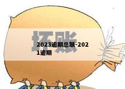 2023逾期总额-2021逾期